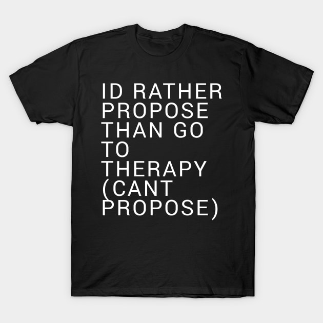 Id Rather Propose Than Go To Therapy T-Shirt by QuirkShirts